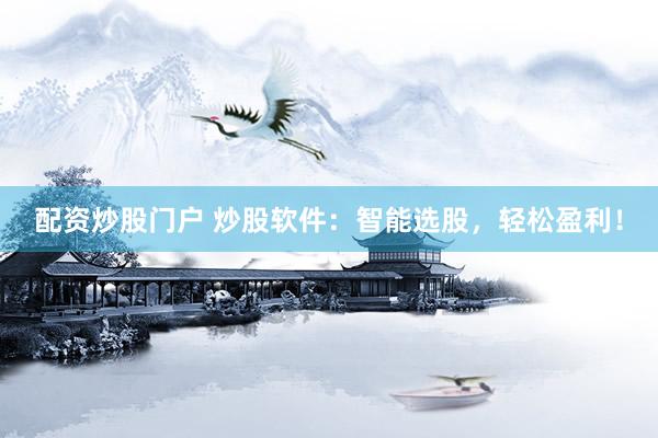 配资炒股门户 炒股软件：智能选股，轻松盈利！