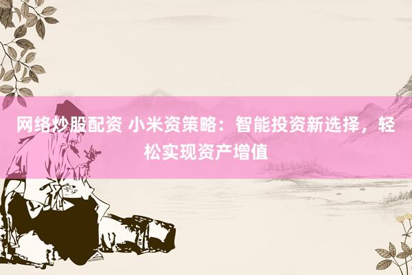 网络炒股配资 小米资策略:智能投资新选择,轻松实现资产增值