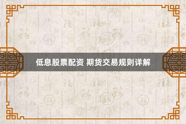 低息股票配资 期货交易规则详解