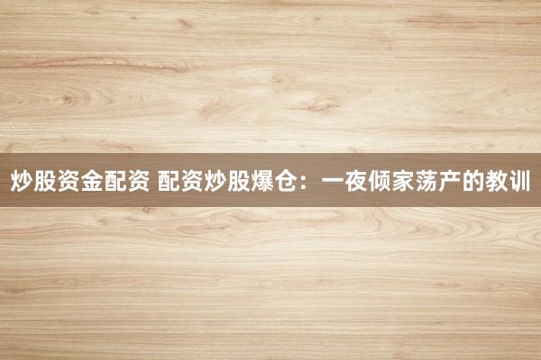 炒股资金配资 配资炒股爆仓：一夜倾家荡产的教训
