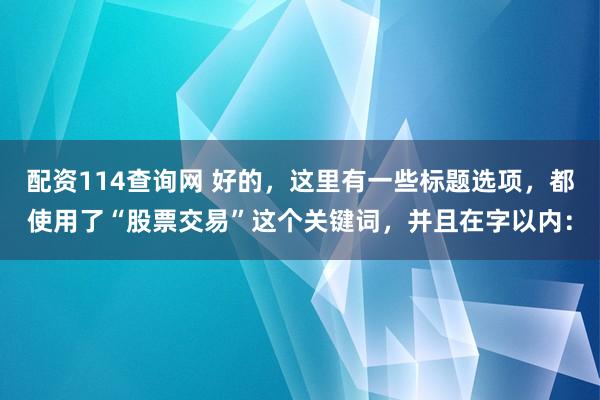 配资114查询网 好的，这里有一些标题选项，都使用了“股票交易”这个关键词，并且在字以内：