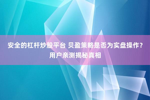 安全的杠杆炒股平台 贝盈策略是否为实盘操作?用户亲测揭秘真相