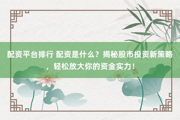 配资平台排行 配资是什么?揭秘股市投资新策略,轻松放大你的资金实力!
