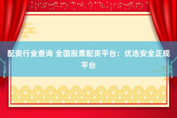 配资行业查询 全国股票配资平台：优选安全正规平台