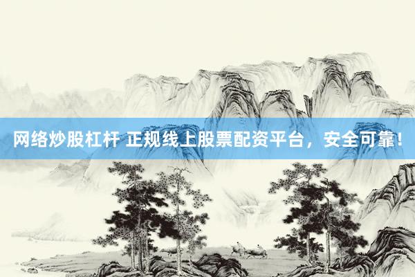 网络炒股杠杆 正规线上股票配资平台，安全可靠！