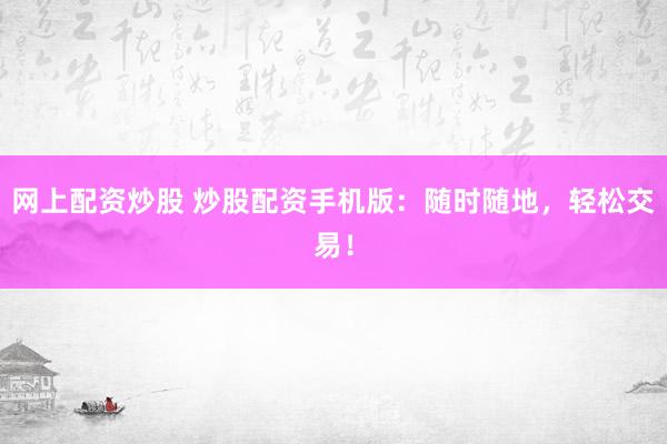 网上配资炒股 炒股配资手机版：随时随地，轻松交易！