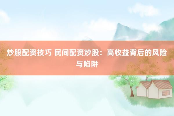 炒股配资技巧 民间配资炒股：高收益背后的风险与陷阱
